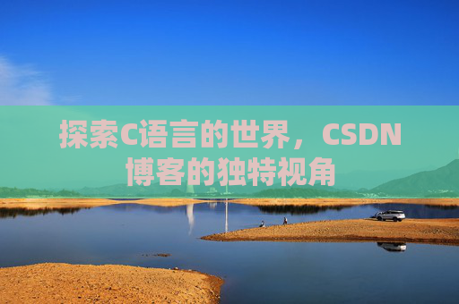 探索C语言的世界,CSDN博客的独特视角